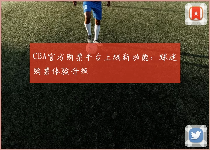 CBA官方购票平台上线新功能，球迷购票体验升级