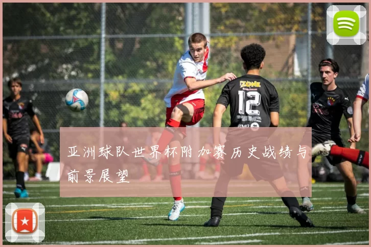 亚洲球队世界杯附加赛历史战绩与前景展望