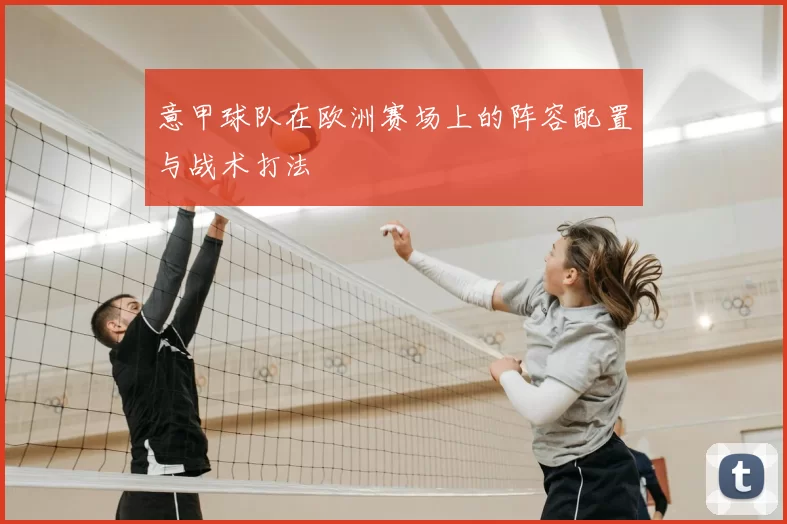 意甲球队在欧洲赛场上的阵容配置与战术打法
