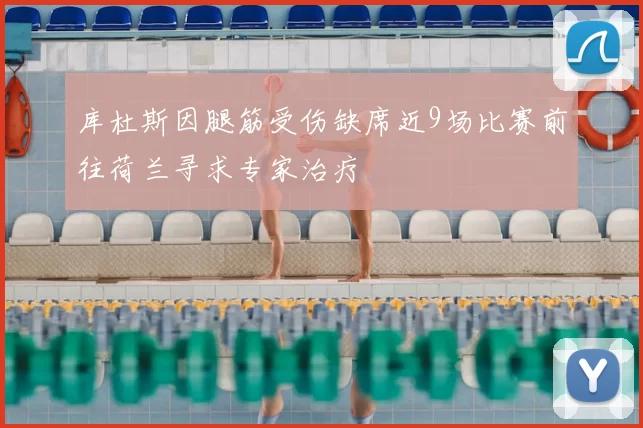 库杜斯因腿筋受伤缺席近9场比赛前往荷兰寻求专家治疗
