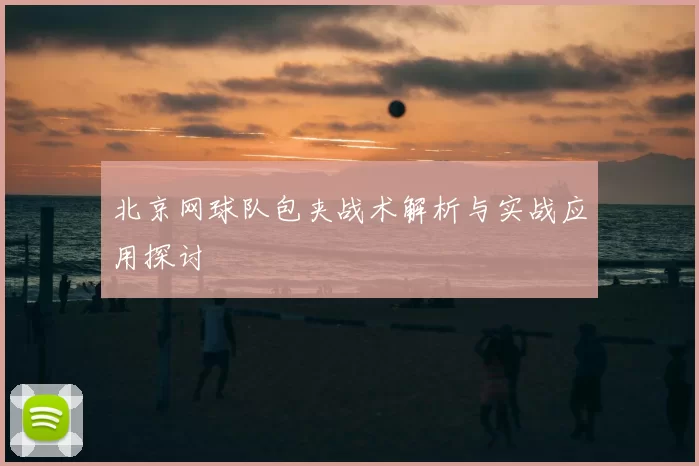 北京网球队包夹战术解析与实战应用探讨
