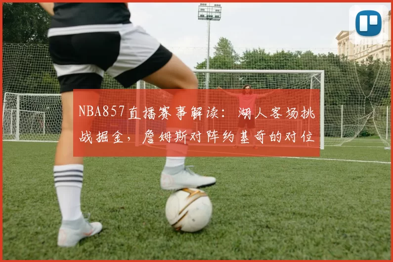 NBA857直播赛事解读：湖人客场挑战掘金，詹姆斯对阵约基奇的对位较量