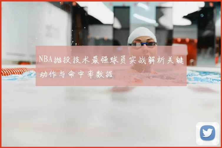 NBA抛投技术最强球员实战解析关键动作与命中率数据