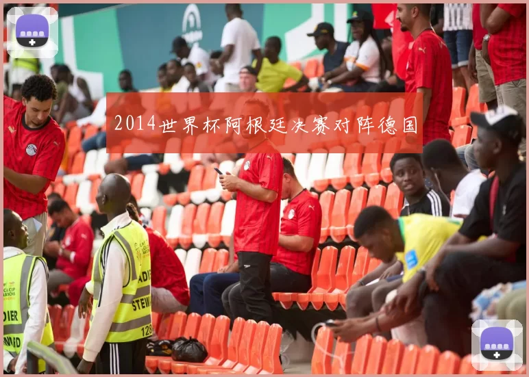2014世界杯阿根廷决赛对阵德国
