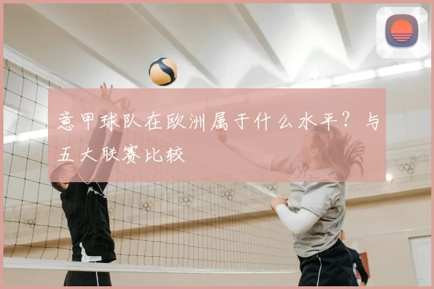 意甲球队在欧洲属于什么水平？与五大联赛比较