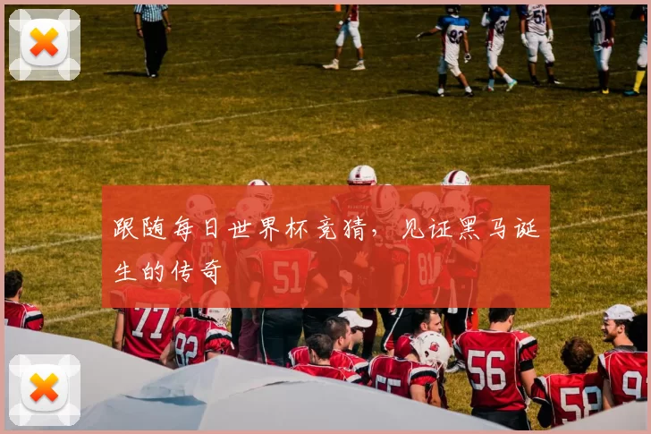 跟随每日世界杯竞猜，见证黑马诞生的传奇