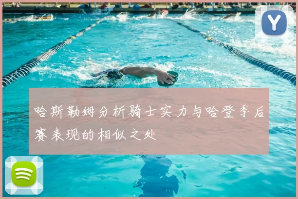 哈斯勒姆分析骑士实力与哈登季后赛表现的相似之处