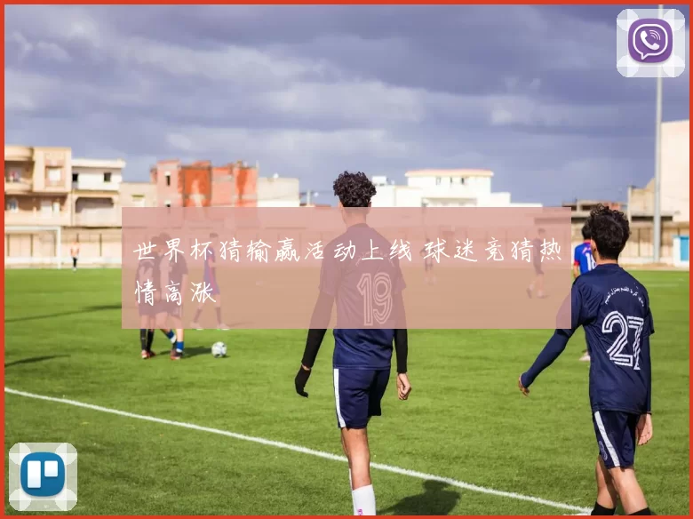 世界杯猜输赢活动上线 球迷竞猜热情高涨