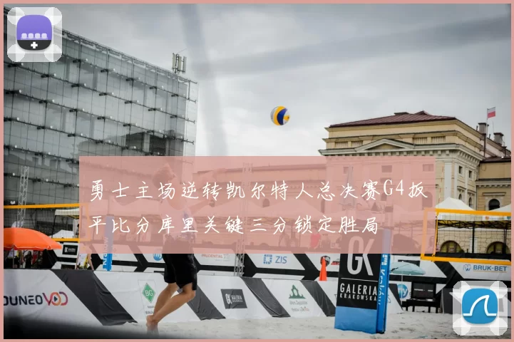 勇士主场逆转凯尔特人总决赛G4扳平比分库里关键三分锁定胜局