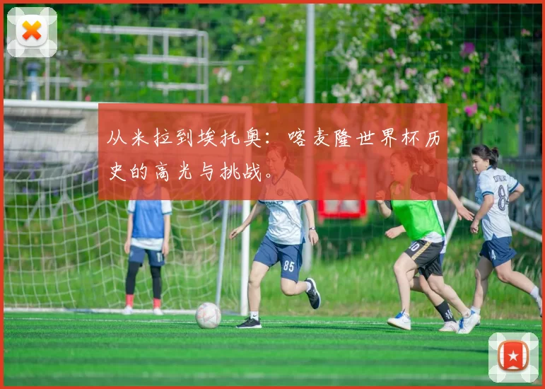 从米拉到埃托奥:喀麦隆世界杯历史的高光与挑战。
