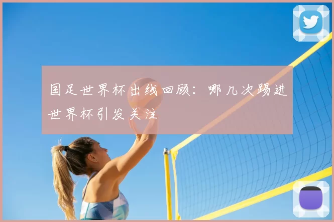 国足世界杯出线回顾:哪几次踢进世界杯引发关注