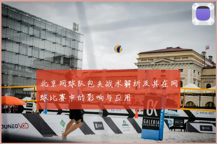 北京网球队包夹战术解析及其在网球比赛中的影响与应用