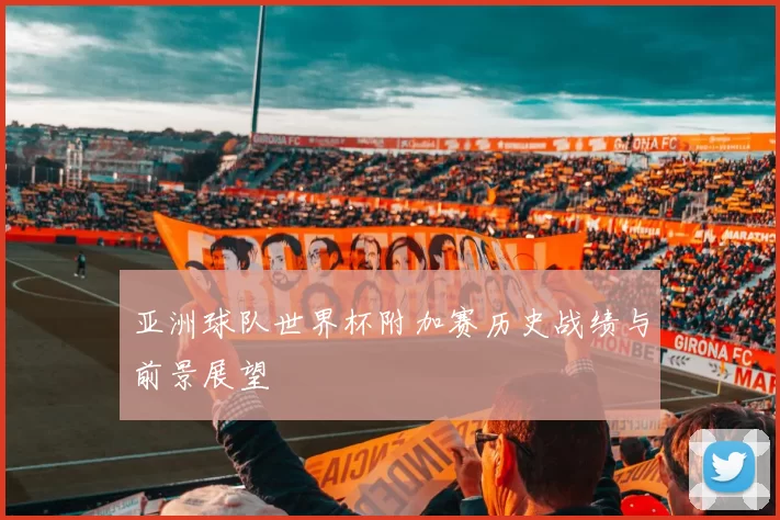 亚洲球队世界杯附加赛历史战绩与前景展望
