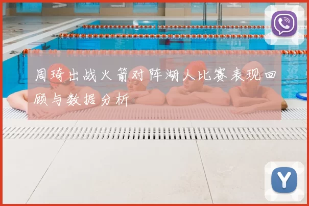 周琦出战火箭对阵湖人比赛表现回顾与数据分析
