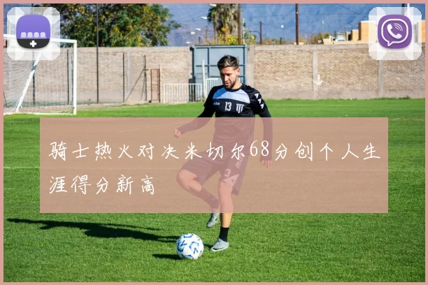 骑士热火对决米切尔68分创个人生涯得分新高