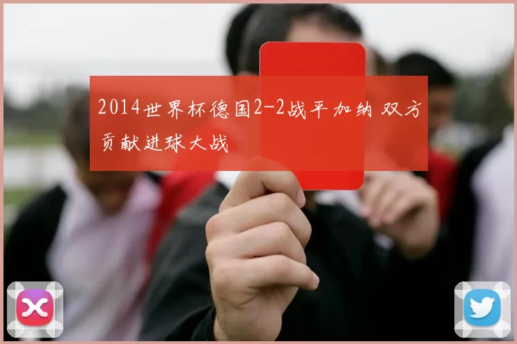 2014世界杯德国2-2战平加纳 双方贡献进球大战