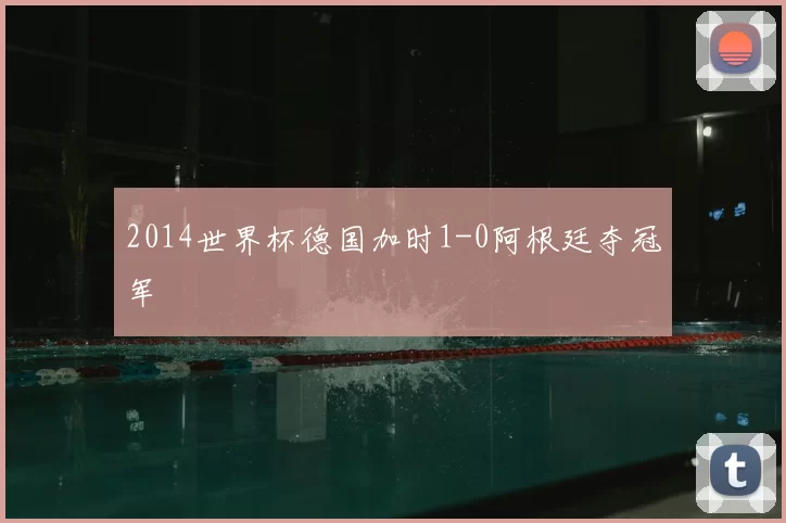 2014世界杯德国加时1-0阿根廷夺冠军