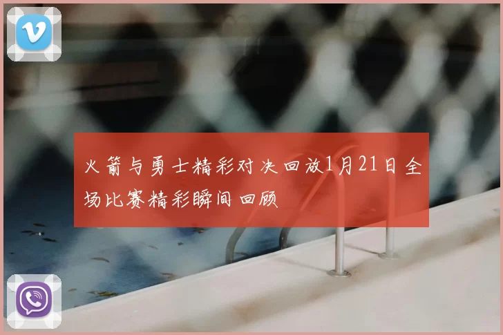 火箭与勇士精彩对决回放1月21日全场比赛精彩瞬间回顾