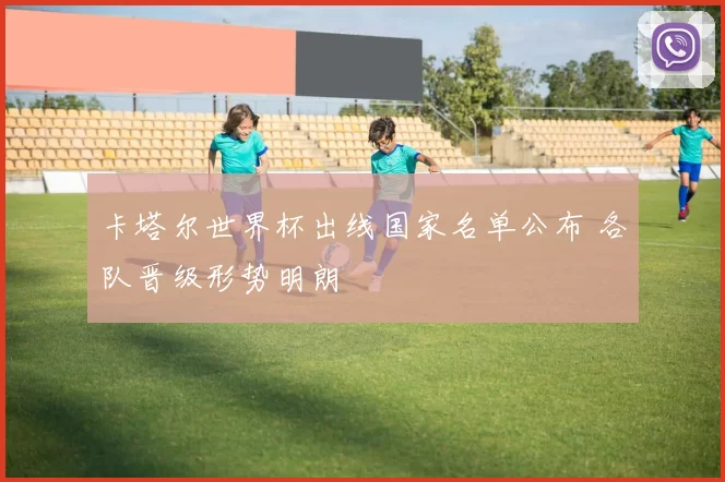 卡塔尔世界杯出线国家名单公布 各队晋级形势明朗