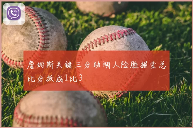 詹姆斯关键三分助湖人险胜掘金总比分扳成1比3