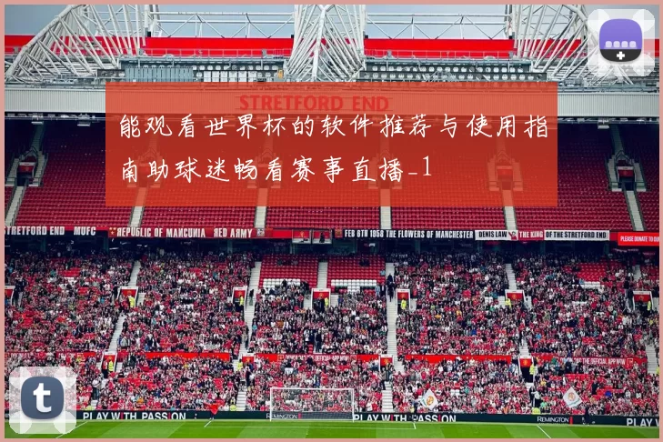 能观看世界杯的软件推荐与使用指南助球迷畅看赛事直播_1