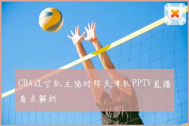 CBA辽宁队主场对阵天津队PPTV直播看点解析