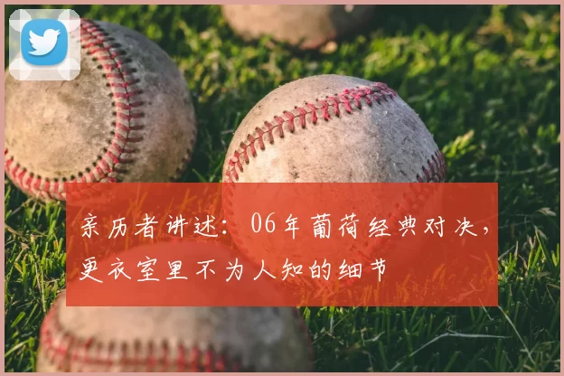 亲历者讲述:06年葡荷经典对决,更衣室里不为人知的细节