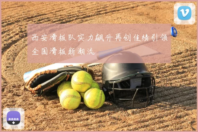 西安滑板队实力飙升再创佳绩引领全国滑板新潮流