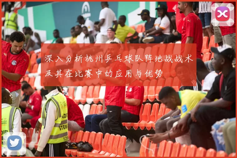 深入分析杭州乒乓球队阵地战战术及其在比赛中的应用与优势