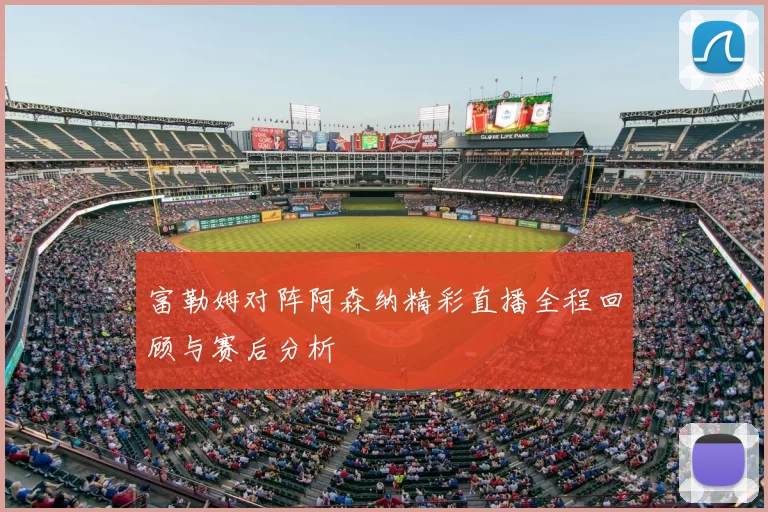 富勒姆对阵阿森纳精彩直播全程回顾与赛后分析