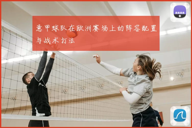 意甲球队在欧洲赛场上的阵容配置与战术打法