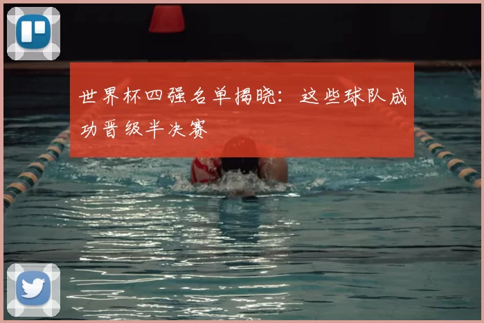 世界杯四强名单揭晓:这些球队成功晋级半决赛