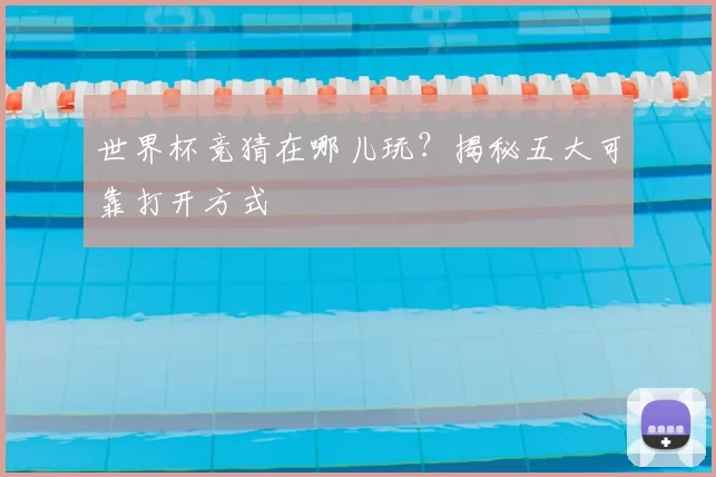世界杯竞猜在哪儿玩？揭秘五大可靠打开方式