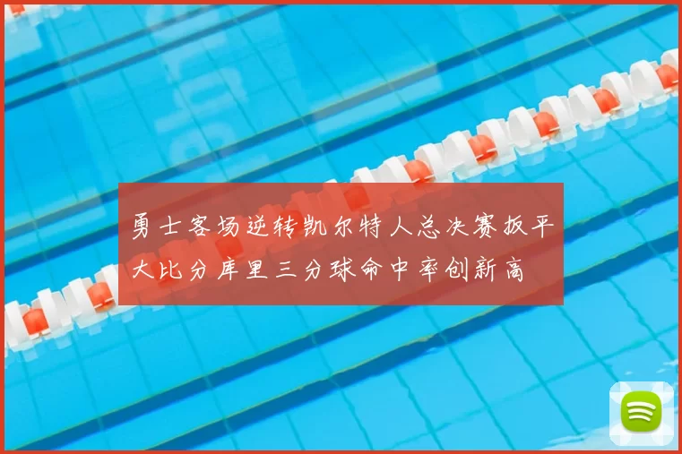 勇士客场逆转凯尔特人总决赛扳平大比分库里三分球命中率创新高