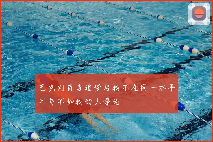 巴克利直言追梦与我不在同一水平不与不如我的人争论