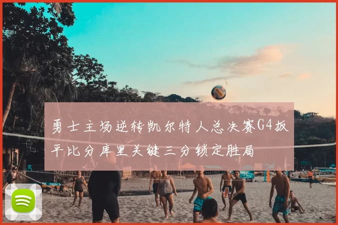 勇士主场逆转凯尔特人总决赛G4扳平比分库里关键三分锁定胜局