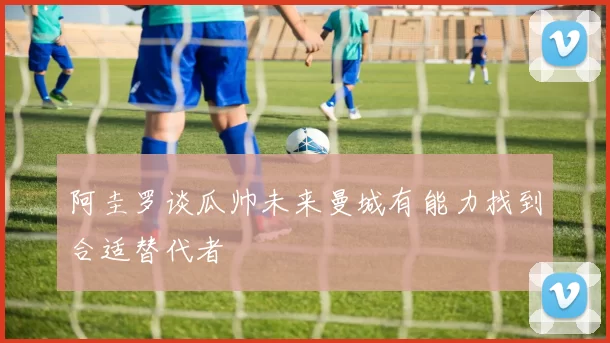 阿圭罗谈瓜帅未来曼城有能力找到合适替代者