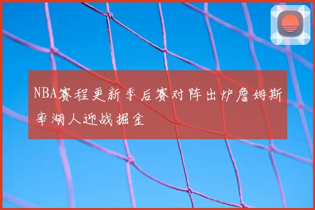 NBA赛程更新季后赛对阵出炉詹姆斯率湖人迎战掘金