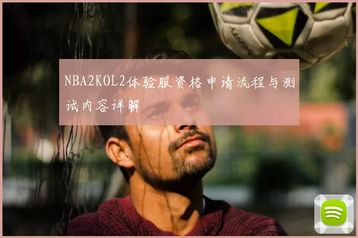 NBA2KOL2体验服资格申请流程与测试内容详解