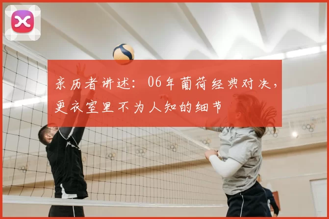 亲历者讲述:06年葡荷经典对决,更衣室里不为人知的细节