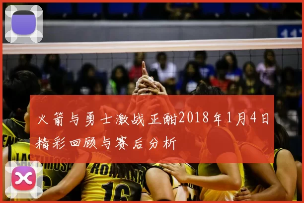 火箭与勇士激战正酣2018年1月4日精彩回顾与赛后分析