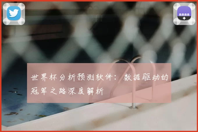 世界杯分析预测软件:数据驱动的冠军之路深度解析