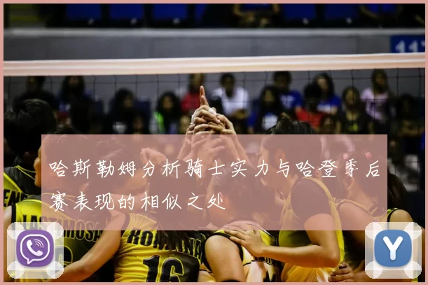 哈斯勒姆分析骑士实力与哈登季后赛表现的相似之处