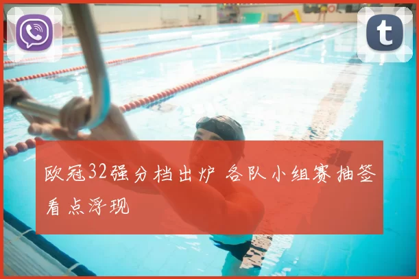欧冠32强分档出炉 各队小组赛抽签看点浮现