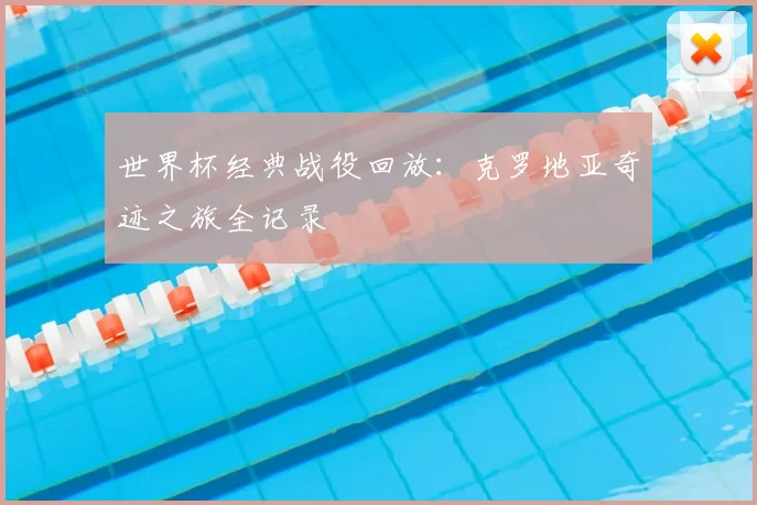 世界杯经典战役回放：克罗地亚奇迹之旅全记录