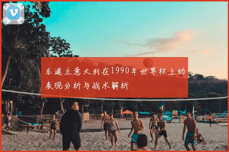 东道主意大利在1990年世界杯上的表现分析与战术解析