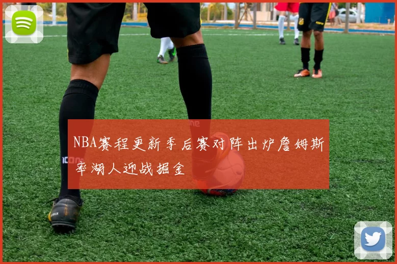 NBA赛程更新季后赛对阵出炉詹姆斯率湖人迎战掘金