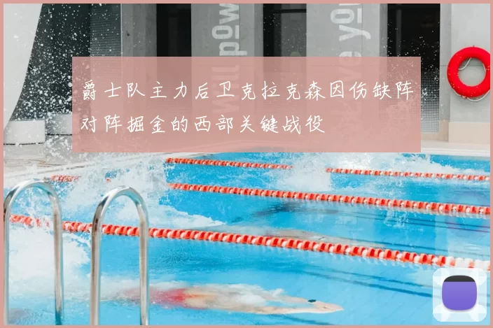 爵士队主力后卫克拉克森因伤缺阵对阵掘金的西部关键战役