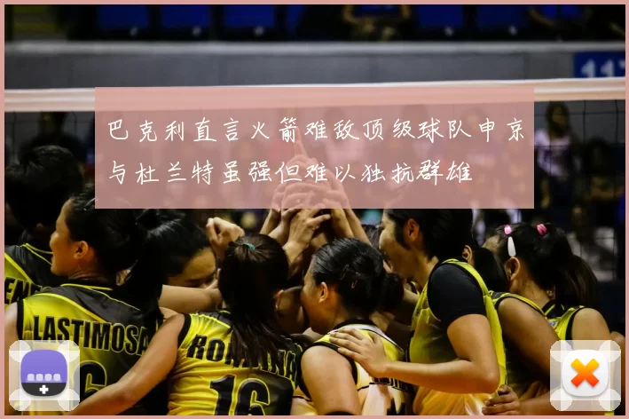 巴克利直言火箭难敌顶级球队申京与杜兰特虽强但难以独抗群雄