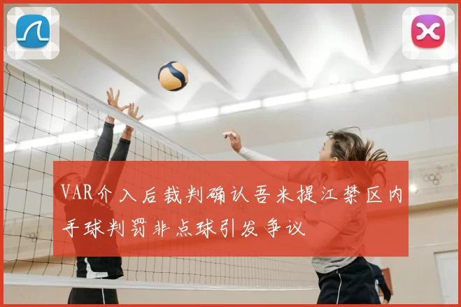 VAR介入后裁判确认吾米提江禁区内手球判罚非点球引发争议
